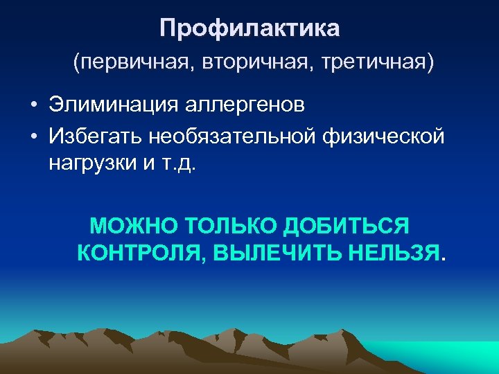 Профилактика (первичная, вторичная, третичная) • Элиминация аллергенов • Избегать необязательной физической нагрузки и т.