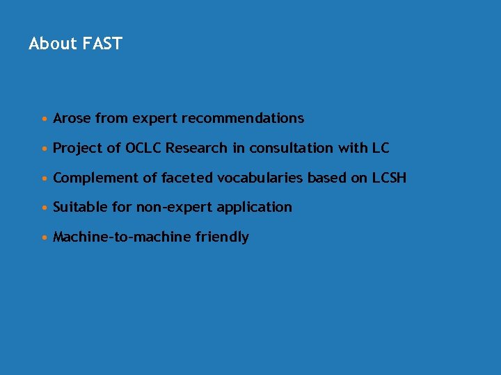 About FAST • Arose from expert recommendations • Project of OCLC Research in consultation