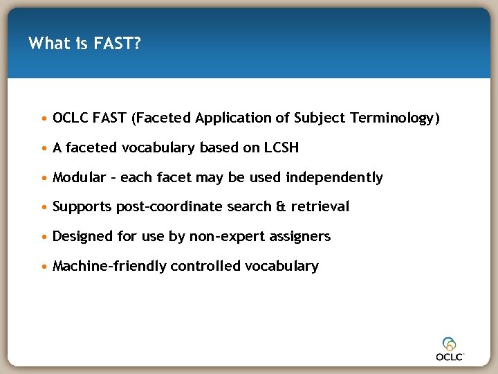 What is FAST? • OCLC FAST (Faceted Application of Subject Terminology) • A faceted