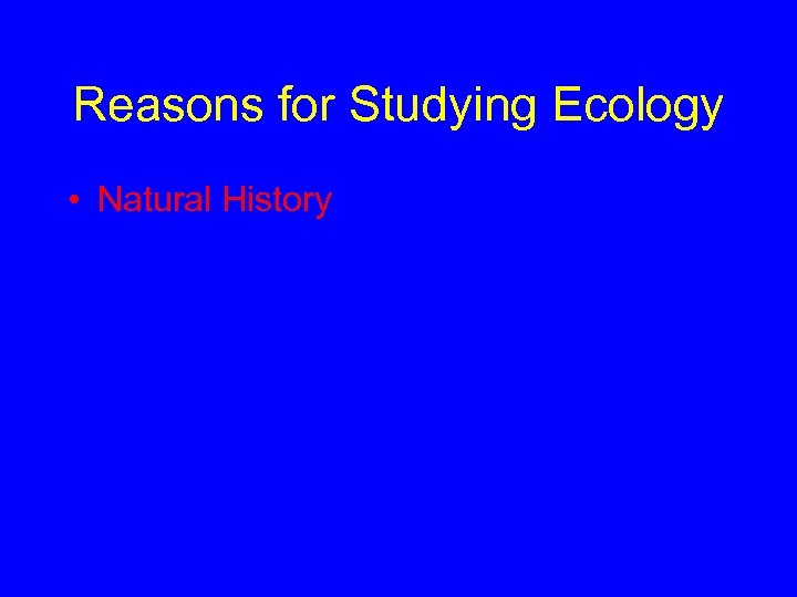 Reasons for Studying Ecology • Natural History 