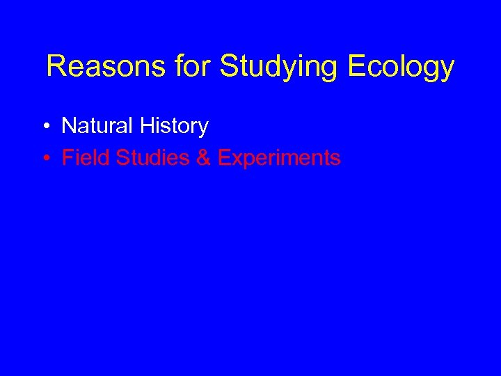 Reasons for Studying Ecology • Natural History • Field Studies & Experiments 