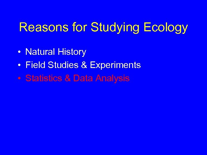 Reasons for Studying Ecology • Natural History • Field Studies & Experiments • Statistics