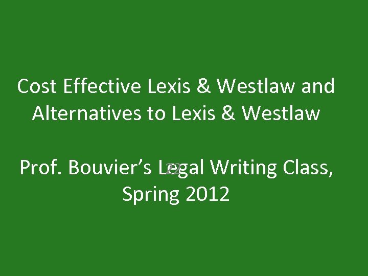 Cost Effective Lexis & Westlaw and Alternatives to Lexis & Westlaw 22 Prof. Bouvier’s