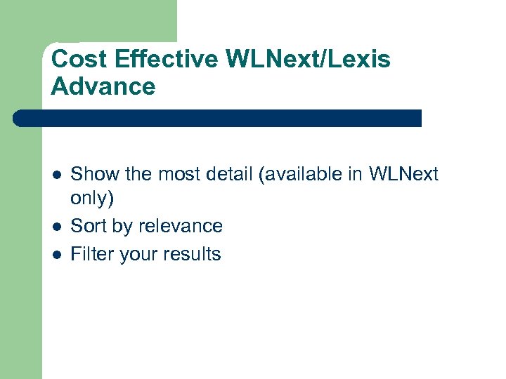 Cost Effective WLNext/Lexis Advance l l l Show the most detail (available in WLNext