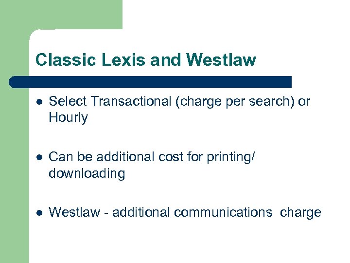 Classic Lexis and Westlaw l Select Transactional (charge per search) or Hourly l Can