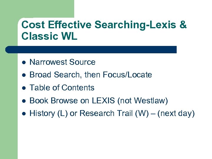Cost Effective Searching-Lexis & Classic WL l Narrowest Source l Broad Search, then Focus/Locate
