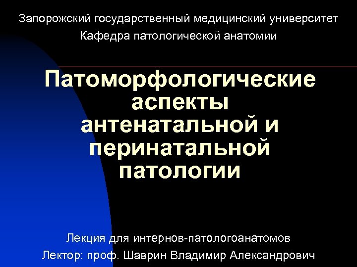 Запорожский государственный медицинский университет Кафедра патологической анатомии Патоморфологические аспекты антенатальной и перинатальной патологии Лекция