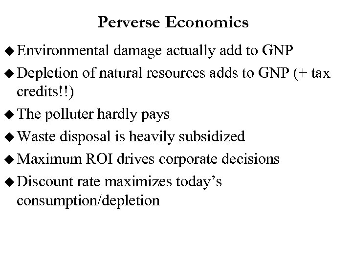 Perverse Economics u Environmental damage actually add to GNP u Depletion of natural resources