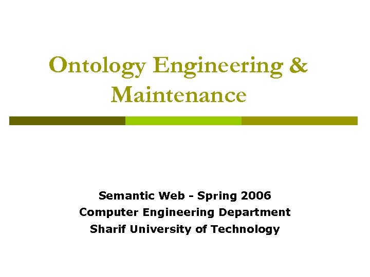 Ontology Engineering & Maintenance Semantic Web - Spring 2006 Computer Engineering Department Sharif University