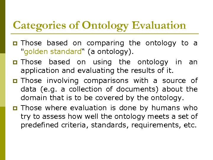 Categories of Ontology Evaluation p p Those based on comparing the ontology to a