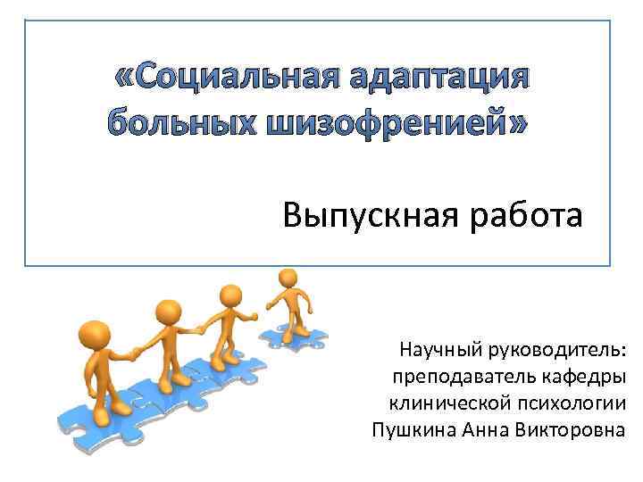  «Социальная адаптация больных шизофренией» Выпускная работа Научный руководитель: преподаватель кафедры клинической психологии Пушкина