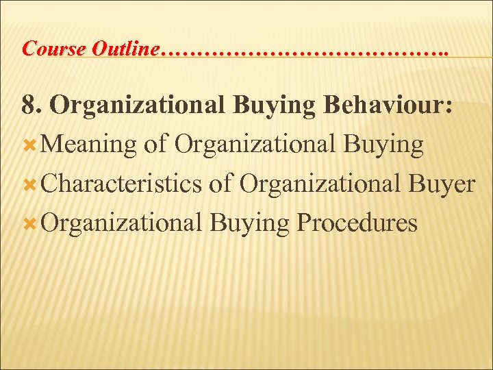 Course Outline…………………. 8. Organizational Buying Behaviour: Meaning of Organizational Buying Characteristics of Organizational Buyer