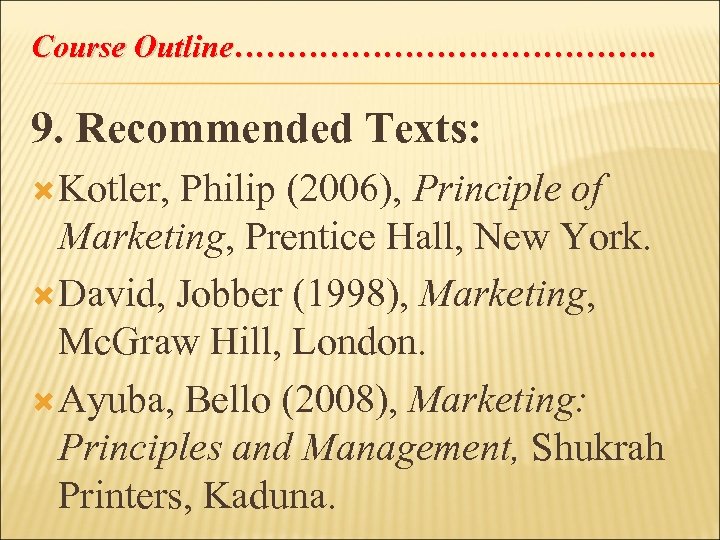 Course Outline…………………. 9. Recommended Texts: Kotler, Philip (2006), Principle of Marketing, Prentice Hall, New