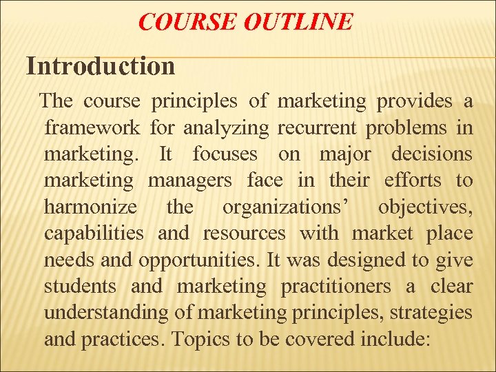COURSE OUTLINE Introduction The course principles of marketing provides a framework for analyzing recurrent