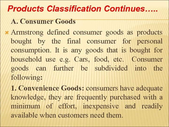 Products Classification Continues…. . A. Consumer Goods Armstrong defined consumer goods as products bought
