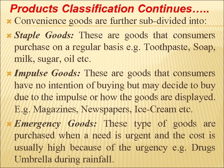 Products Classification Continues…. . Convenience goods are further sub-divided into: Staple Goods: These are
