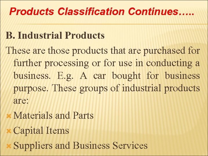 Products Classification Continues…. . B. Industrial Products These are those products that are purchased