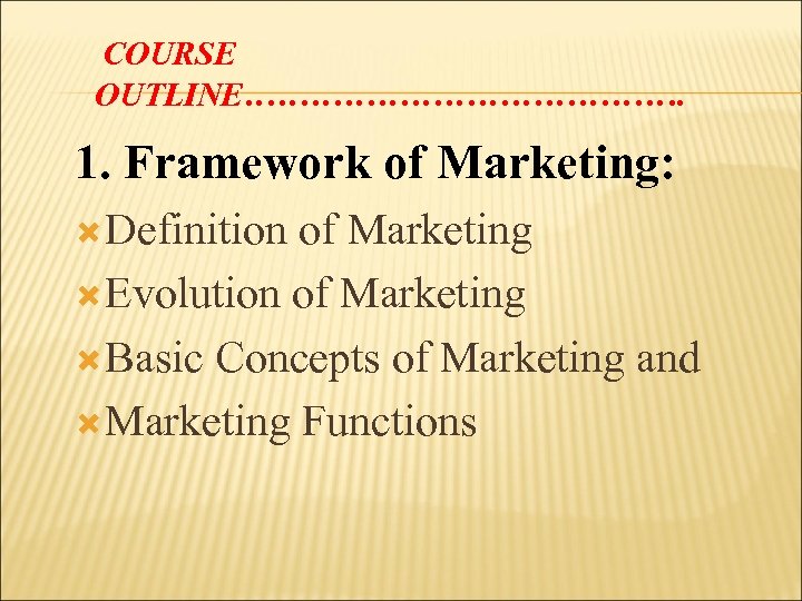 COURSE OUTLINE…………………. 1. Framework of Marketing: Definition of Marketing Evolution of Marketing Basic Concepts