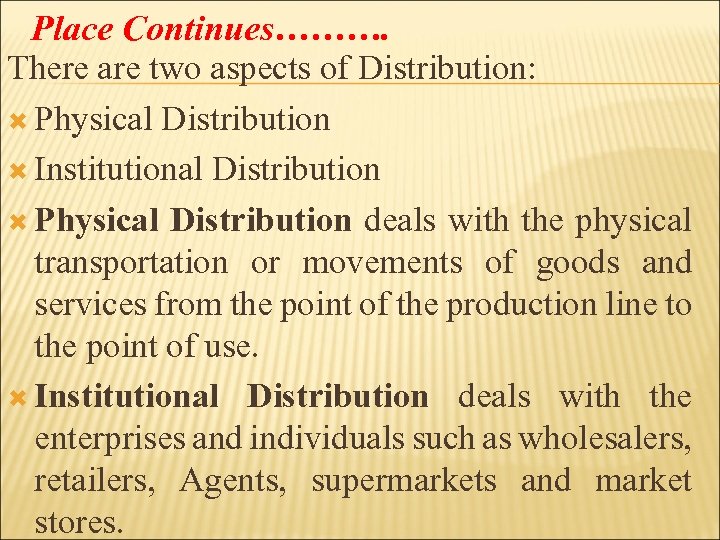 Place Continues………. There are two aspects of Distribution: Physical Distribution Institutional Distribution Physical Distribution