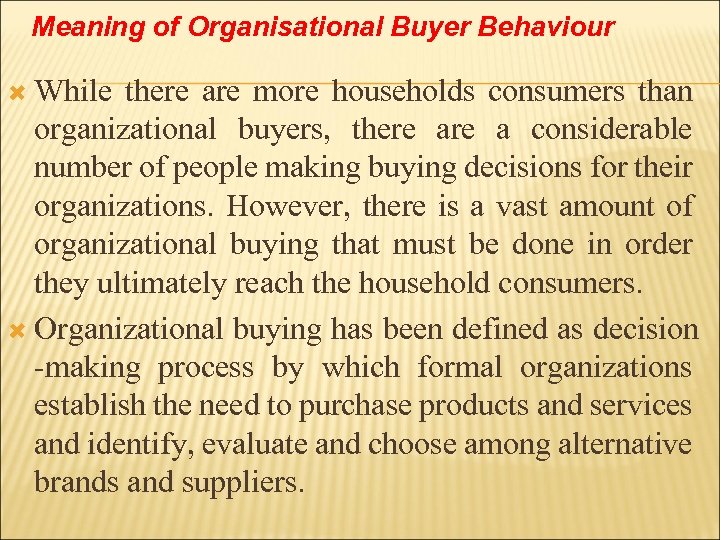 Meaning of Organisational Buyer Behaviour While there are more households consumers than organizational buyers,