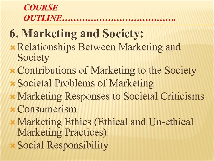 COURSE OUTLINE…………………. 6. Marketing and Society: Relationships Between Marketing and Society Contributions of Marketing
