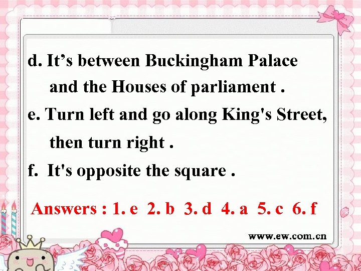 d. It’s between Buckingham Palace and the Houses of parliament. e. Turn left and