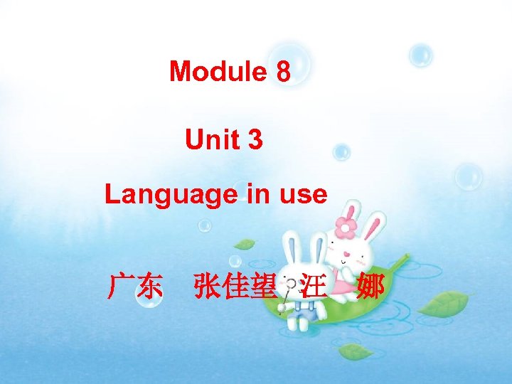 Module 8 Unit 3 Language in use 广东　张佳望 汪 娜 