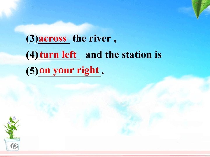 across (3)______ the river , turn left (4)____ and the station is on your