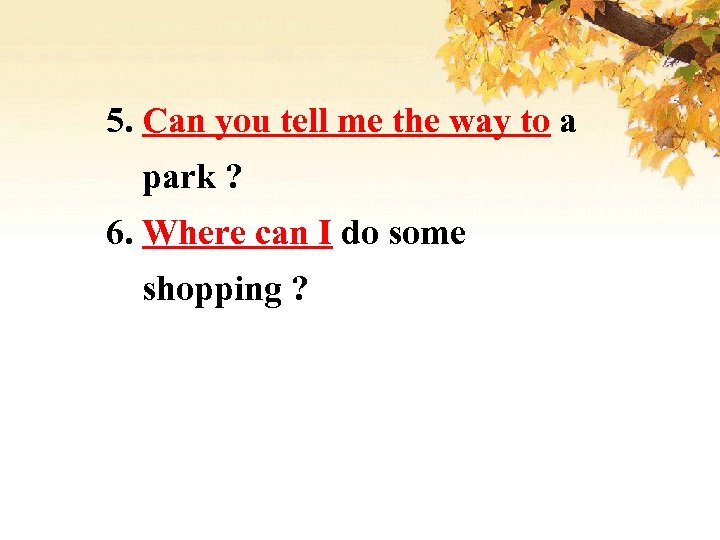 5. Can you tell me the way to a park ? 6. Where can