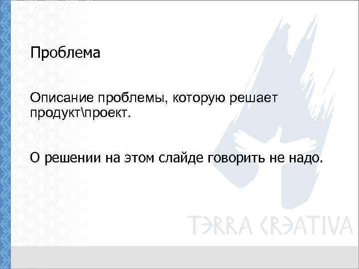 Проблема Описание проблемы, которую решает продуктпроект. О решении на этом слайде говорить не надо.