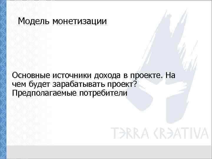 Модель монетизации Основные источники дохода в проекте. На чем будет зарабатывать проект? Предполагаемые потребители