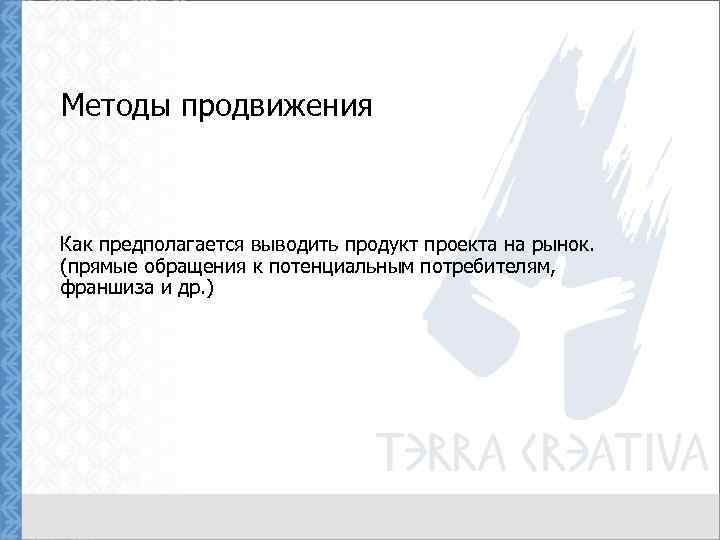 Методы продвижения Как предполагается выводить продукт проекта на рынок. (прямые обращения к потенциальным потребителям,