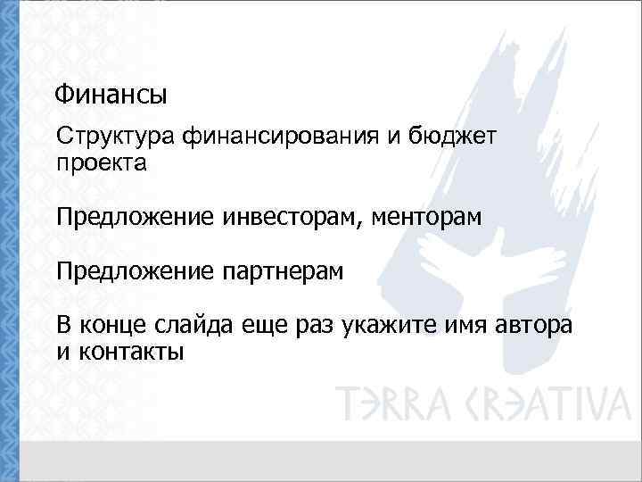 Финансы Структура финансирования и бюджет проекта Предложение инвесторам, менторам Предложение партнерам В конце слайда