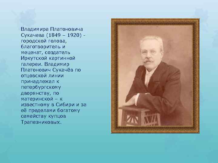 Владимира Платоновича Сукачева (1849 – 1920) городской голова, благотворитель и меценат, создатель Иркутской картинной