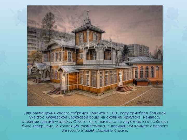 Для размещения своего собрания Сукачёв в 1881 году приобрёл большой участок Кукуевской берёзовой рощи