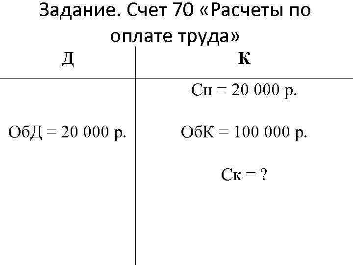 Задание. Счет 70 «Расчеты по оплате труда» Д К Сн = 20 000 р.