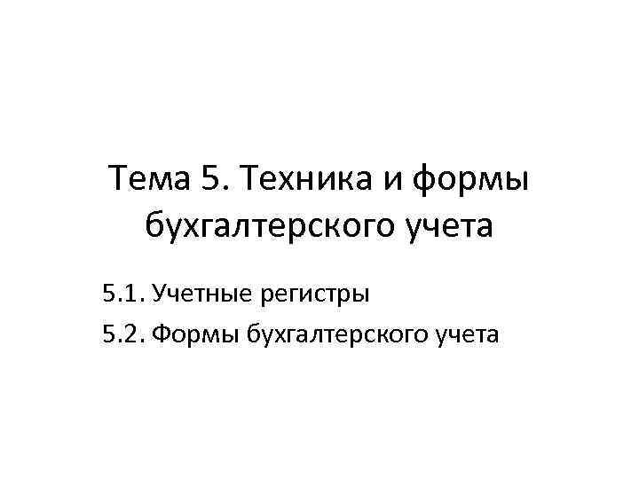 Тема 5. Техника и формы бухгалтерского учета 5. 1. Учетные регистры 5. 2. Формы