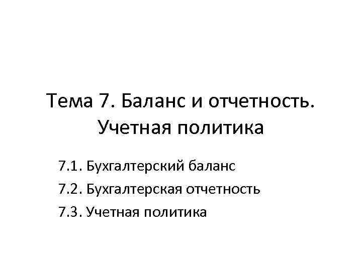 Тема 7. Баланс и отчетность. Учетная политика 7. 1. Бухгалтерский баланс 7. 2. Бухгалтерская