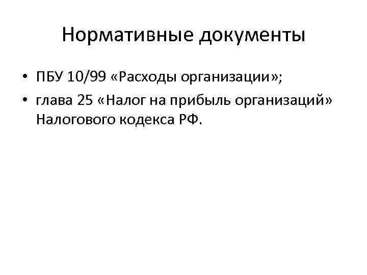 Нормативные документы • ПБУ 10/99 «Расходы организации» ; • глава 25 «Налог на прибыль