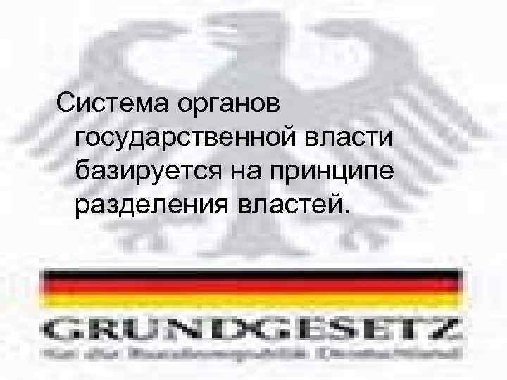 Система органов государственной власти базируется на принципе разделения властей. 