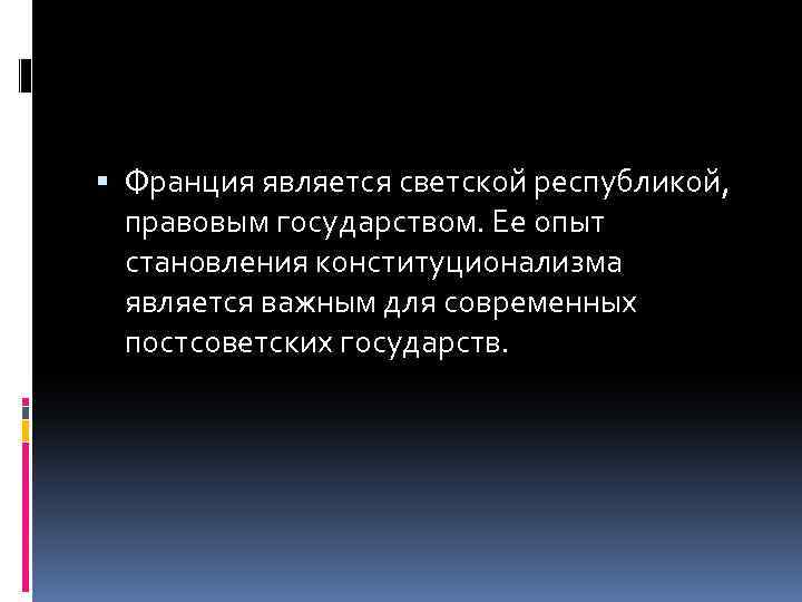  Франция является светской республикой, правовым государством. Ее опыт становления конституционализма является важным для