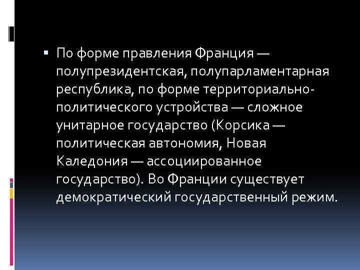  По форме правления Франция — полупрезидентская, полупарламентарная республика, по форме территориальнополитического устройства —