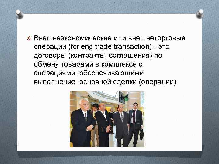 O Внешнеэкономические или внешнеторговые операции (forieng trade transaction) - это договоры (контракты, соглашения) по