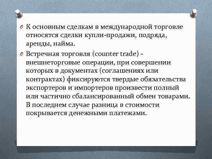 O К основным сделкам в международной торговле относятся сделки купли-продажи, подряда, аренды, найма. O