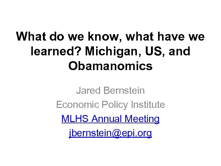 What do we know, what have we learned? Michigan, US, and Obamanomics Jared Bernstein