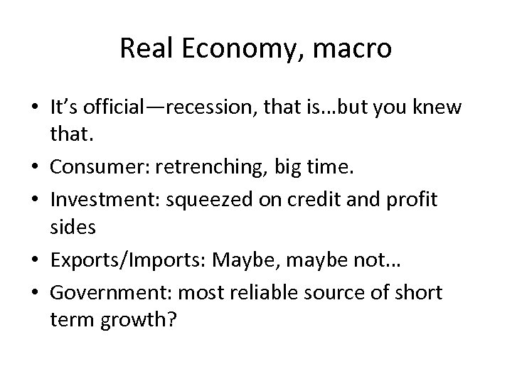 Real Economy, macro • It’s official—recession, that is…but you knew that. • Consumer: retrenching,