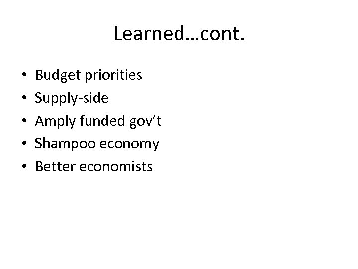 Learned…cont. • • • Budget priorities Supply-side Amply funded gov’t Shampoo economy Better economists