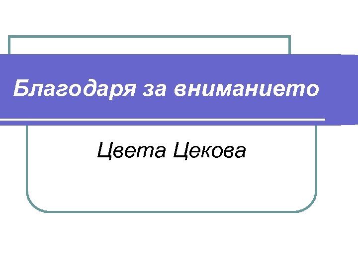 Благодаря за вниманието Цвета Цекова 