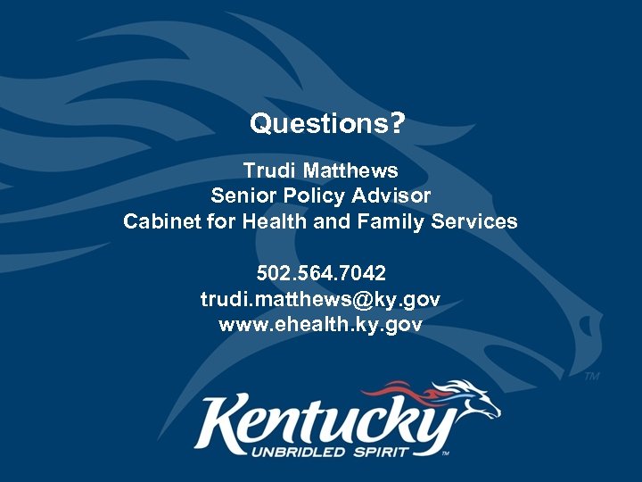 Questions? Trudi Matthews Senior Policy Advisor Cabinet for Health and Family Services 502. 564.