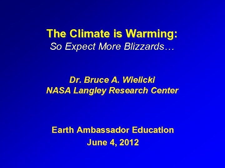 The Climate is Warming: So Expect More Blizzards… Dr. Bruce A. Wielicki NASA Langley